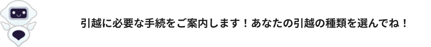 引越に必要な手続きをご案内します！あなたの引越の種類を選んでね！