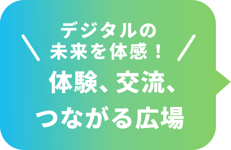 デジタルの未来を体感！